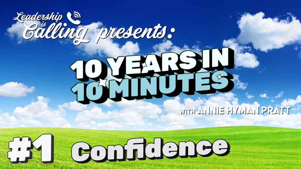 Confidence - Leadership is Calling Podcast - 10 Years in 10 Minutes -Annie Hyman Pratt - Leading Edge Teams